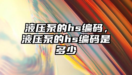 液壓泵的hs編碼，液壓泵的hs編碼是多少