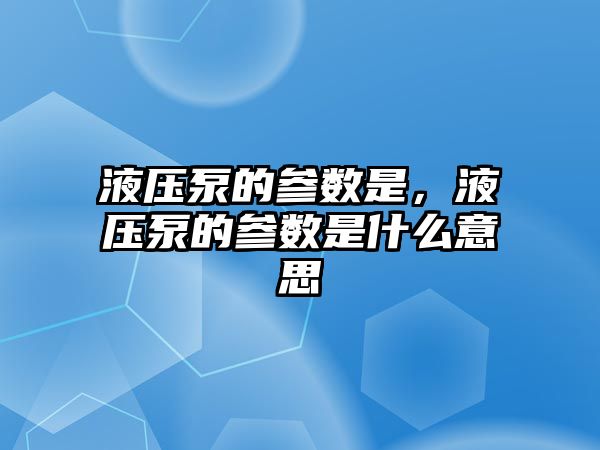 液壓泵的參數(shù)是，液壓泵的參數(shù)是什么意思