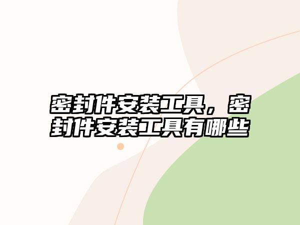 密封件安裝工具，密封件安裝工具有哪些