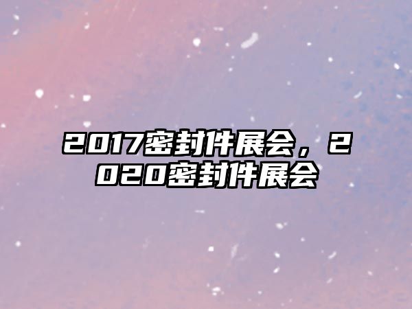 2017密封件展會，2020密封件展會