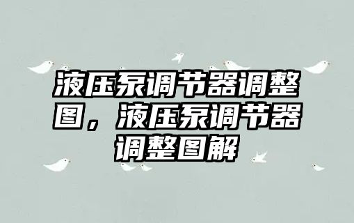 液壓泵調(diào)節(jié)器調(diào)整圖，液壓泵調(diào)節(jié)器調(diào)整圖解