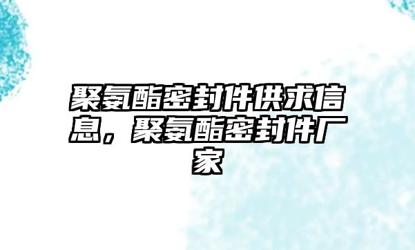 聚氨酯密封件供求信息，聚氨酯密封件廠家