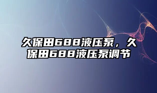 久保田688液壓泵，久保田688液壓泵調(diào)節(jié)