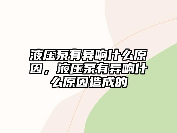 液壓泵有異響什么原因，液壓泵有異響什么原因造成的