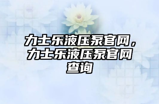 力士樂液壓泵官網(wǎng)，力士樂液壓泵官網(wǎng)查詢