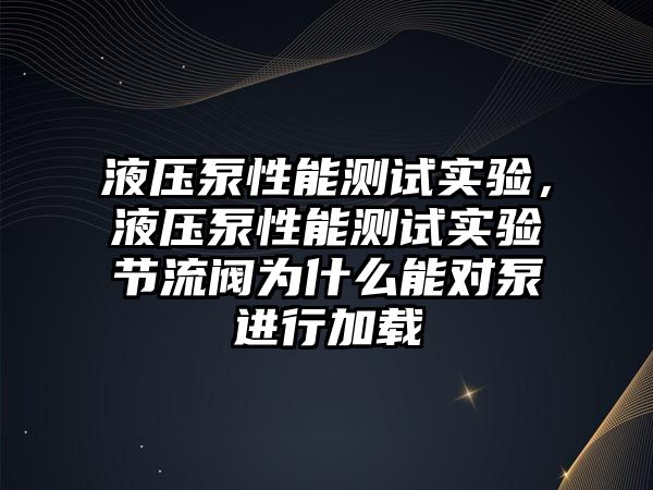 液壓泵性能測試實驗，液壓泵性能測試實驗節(jié)流閥為什么能對泵進行加載