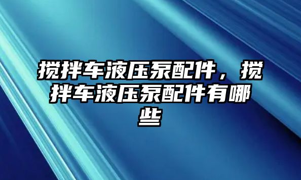 攪拌車液壓泵配件，攪拌車液壓泵配件有哪些