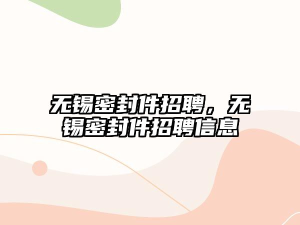 無錫密封件招聘，無錫密封件招聘信息