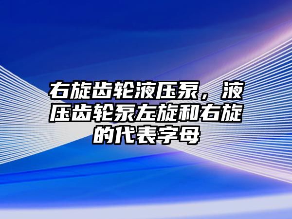 右旋齒輪液壓泵，液壓齒輪泵左旋和右旋的代表字母