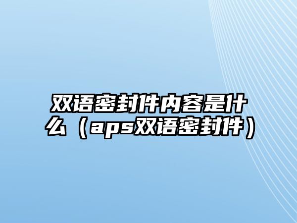 雙語密封件內(nèi)容是什么（aps雙語密封件）