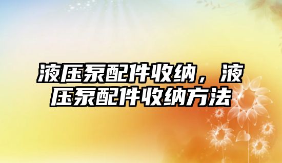 液壓泵配件收納，液壓泵配件收納方法