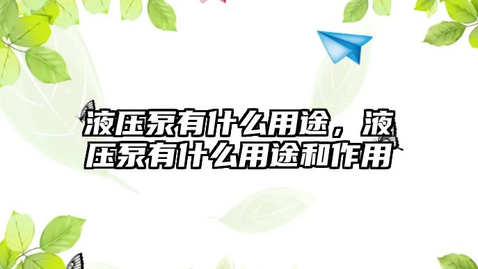 液壓泵有什么用途，液壓泵有什么用途和作用