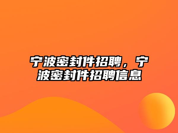 寧波密封件招聘，寧波密封件招聘信息