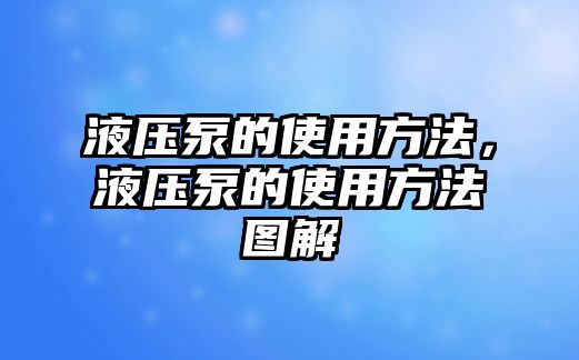 液壓泵的使用方法，液壓泵的使用方法圖解