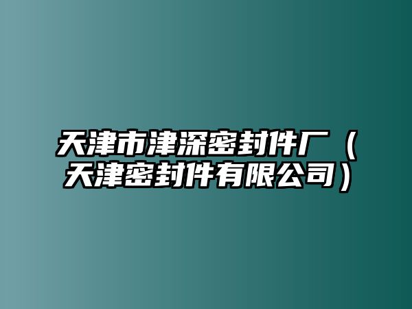 天津市津深密封件廠(chǎng)（天津密封件有限公司）