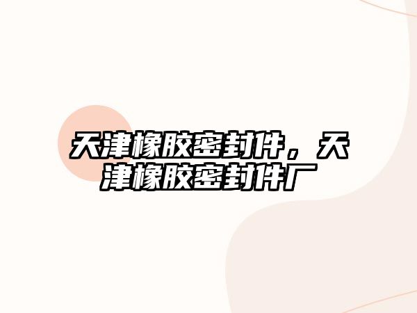 天津橡膠密封件，天津橡膠密封件廠