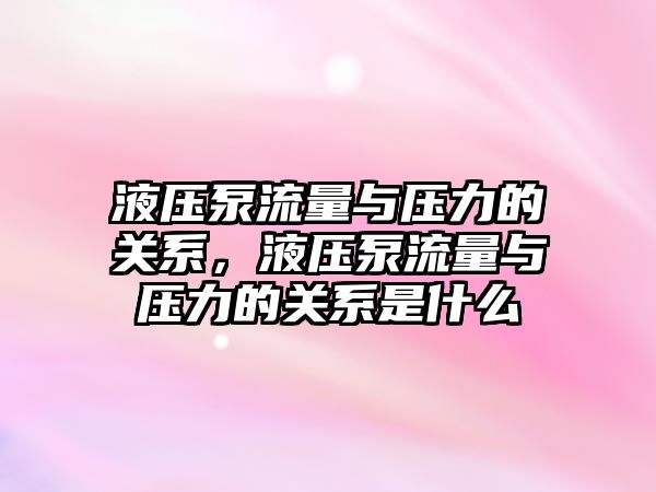 液壓泵流量與壓力的關系，液壓泵流量與壓力的關系是什么