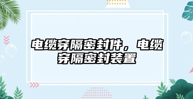 電纜穿隔密封件，電纜穿隔密封裝置