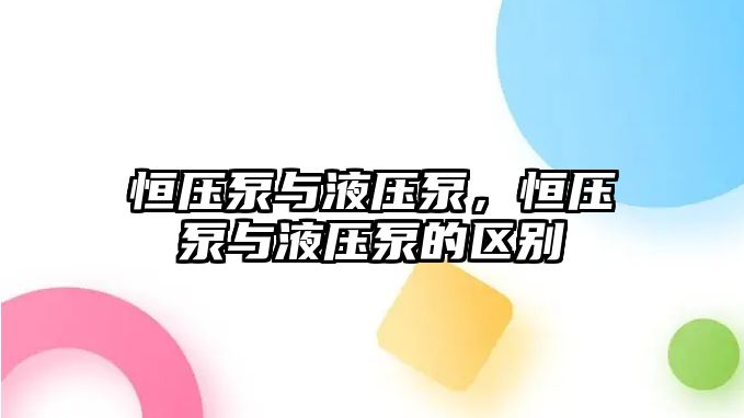 恒壓泵與液壓泵，恒壓泵與液壓泵的區(qū)別