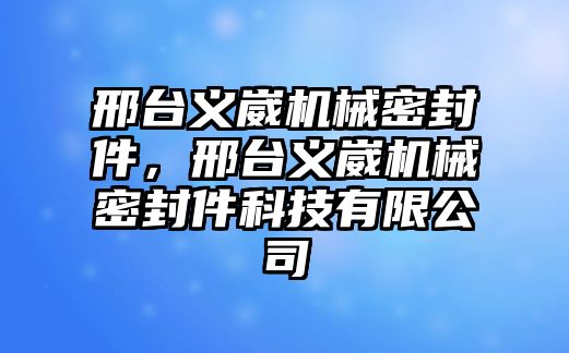 邢臺(tái)義崴機(jī)械密封件，邢臺(tái)義崴機(jī)械密封件科技有限公司