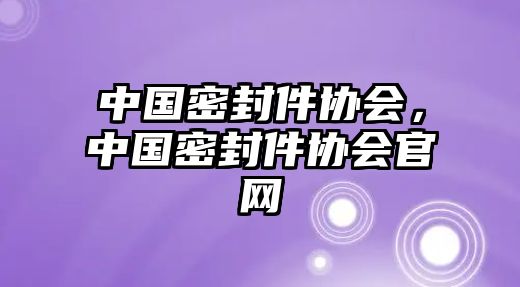 中國密封件協(xié)會，中國密封件協(xié)會官網(wǎng)