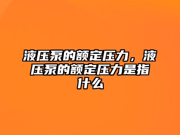 液壓泵的額定壓力，液壓泵的額定壓力是指什么