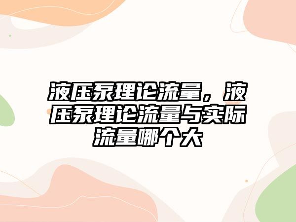 液壓泵理論流量，液壓泵理論流量與實(shí)際流量哪個(gè)大