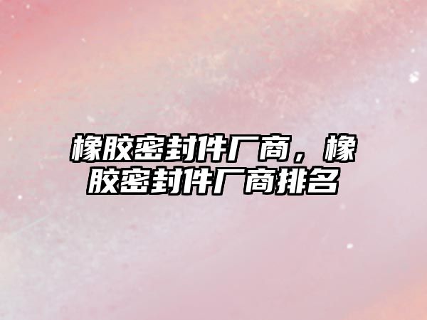 橡膠密封件廠商，橡膠密封件廠商排名