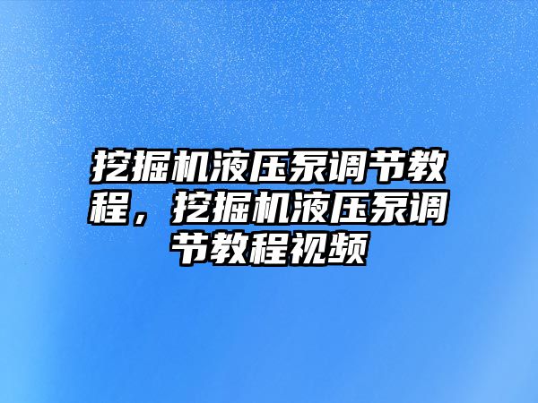 挖掘機液壓泵調(diào)節(jié)教程，挖掘機液壓泵調(diào)節(jié)教程視頻