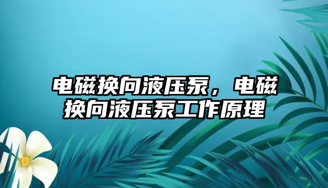 電磁換向液壓泵，電磁換向液壓泵工作原理