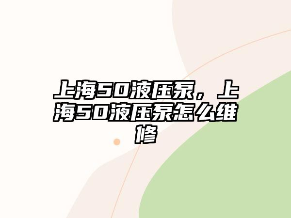 上海50液壓泵，上海50液壓泵怎么維修