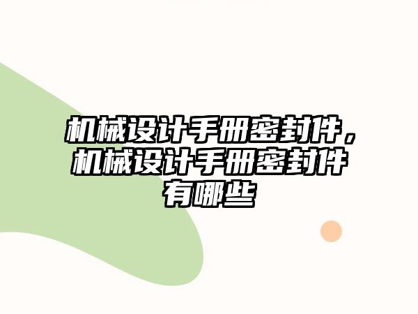 機械設計手冊密封件，機械設計手冊密封件有哪些