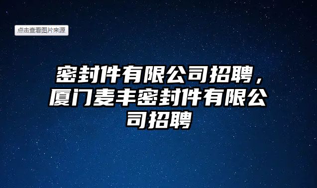 密封件有限公司招聘，廈門(mén)麥豐密封件有限公司招聘