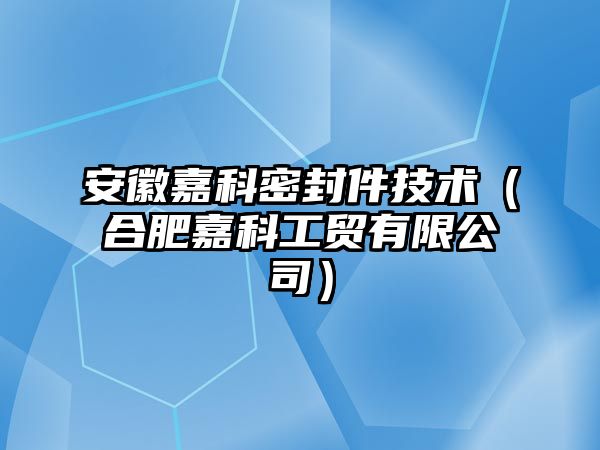 安徽嘉科密封件技術（合肥嘉科工貿有限公司）