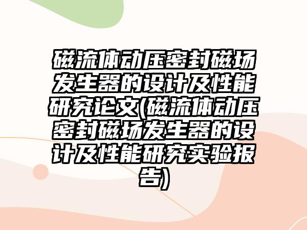 磁流體動壓密封磁場發(fā)生器的設計及性能研究論文(磁流體動壓密封磁場發(fā)生器的設計及性能研究實驗報告)