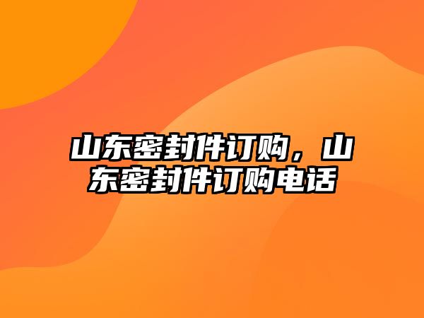 山東密封件訂購(gòu)，山東密封件訂購(gòu)電話