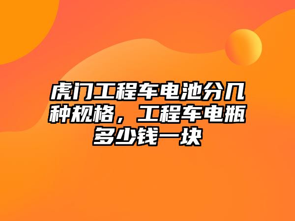 虎門工程車電池分幾種規(guī)格，工程車電瓶多少錢一塊