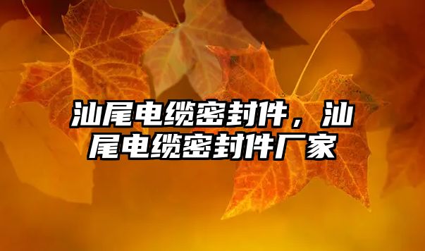 汕尾電纜密封件，汕尾電纜密封件廠家