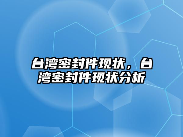 臺灣密封件現(xiàn)狀，臺灣密封件現(xiàn)狀分析