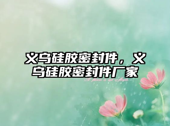 義烏硅膠密封件，義烏硅膠密封件廠家