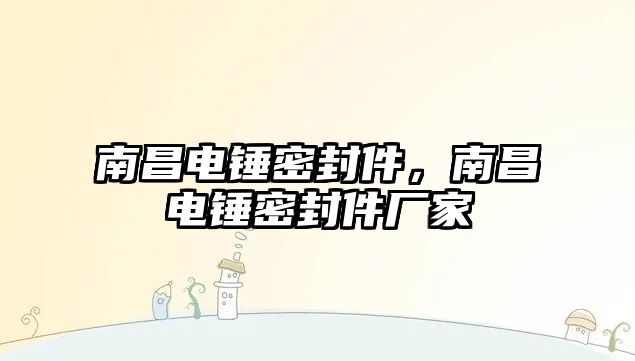 南昌電錘密封件，南昌電錘密封件廠家