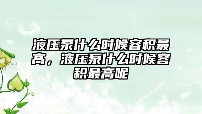 液壓泵什么時候容積最高，液壓泵什么時候容積最高呢