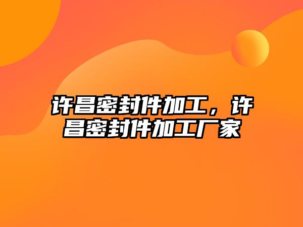 許昌密封件加工，許昌密封件加工廠家