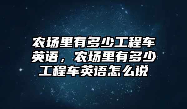 農(nóng)場里有多少工程車英語，農(nóng)場里有多少工程車英語怎么說