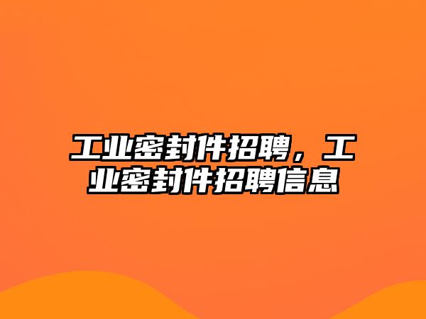 工業(yè)密封件招聘，工業(yè)密封件招聘信息