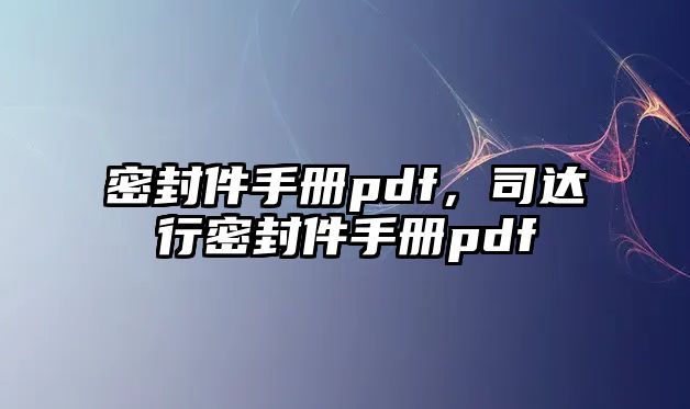 密封件手冊pdf，司達(dá)行密封件手冊pdf