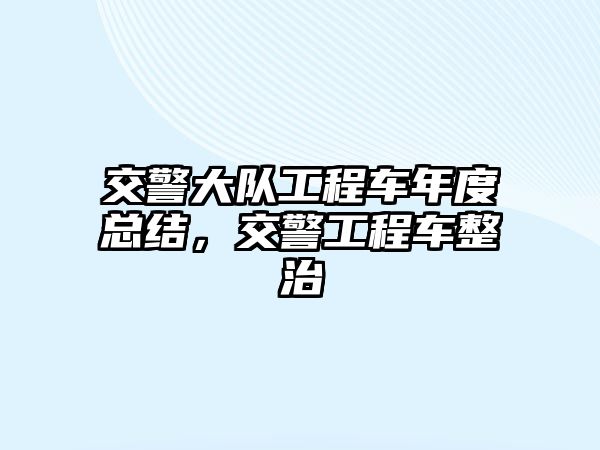 交警大隊(duì)工程車年度總結(jié)，交警工程車整治