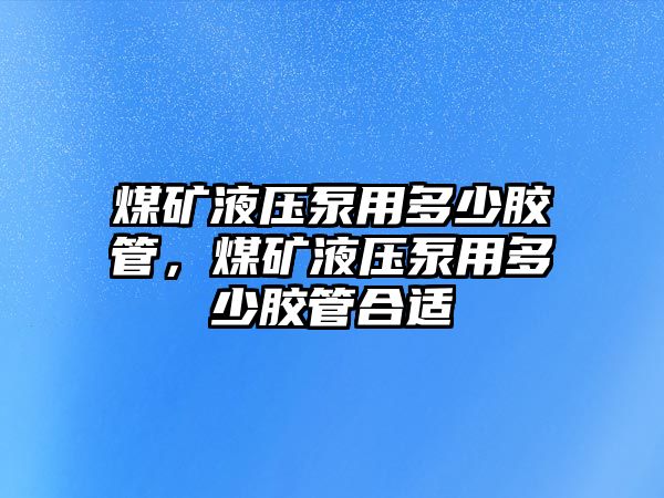 煤礦液壓泵用多少膠管，煤礦液壓泵用多少膠管合適