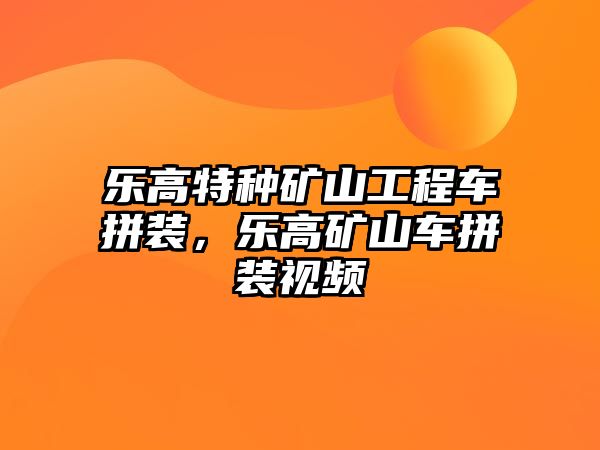 樂高特種礦山工程車拼裝，樂高礦山車拼裝視頻