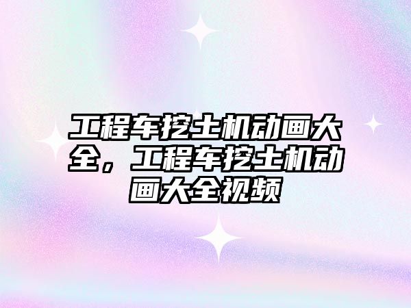 工程車挖土機動畫大全，工程車挖土機動畫大全視頻